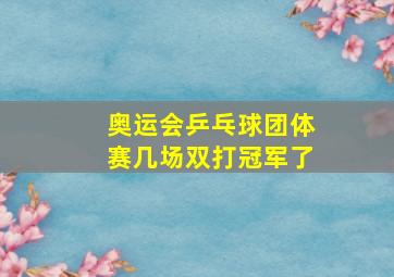 奥运会乒乓球团体赛几场双打冠军了