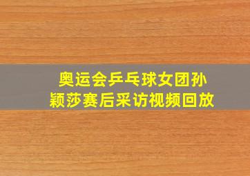 奥运会乒乓球女团孙颖莎赛后采访视频回放