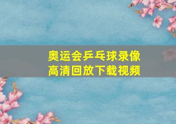 奥运会乒乓球录像高清回放下载视频