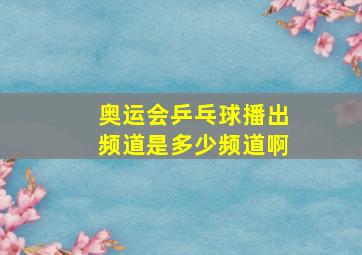 奥运会乒乓球播出频道是多少频道啊