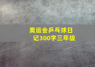 奥运会乒乓球日记300字三年级