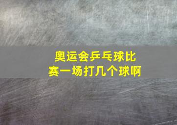 奥运会乒乓球比赛一场打几个球啊