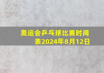 奥运会乒乓球比赛时间表2024年8月12日