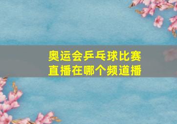 奥运会乒乓球比赛直播在哪个频道播