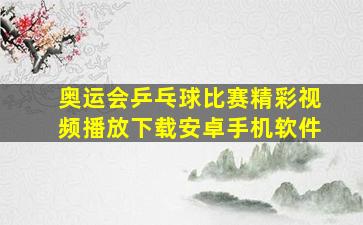 奥运会乒乓球比赛精彩视频播放下载安卓手机软件