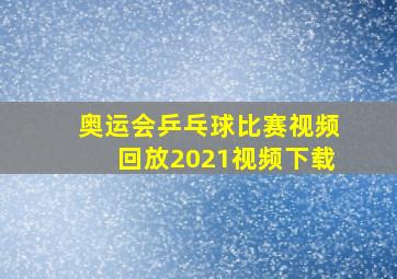 奥运会乒乓球比赛视频回放2021视频下载