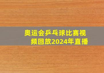 奥运会乒乓球比赛视频回放2024年直播