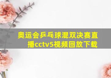 奥运会乒乓球混双决赛直播cctv5视频回放下载