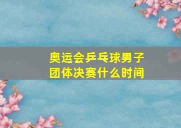 奥运会乒乓球男子团体决赛什么时间