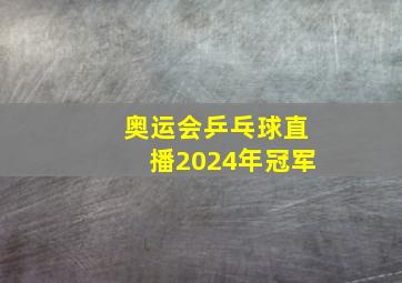 奥运会乒乓球直播2024年冠军