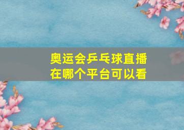 奥运会乒乓球直播在哪个平台可以看