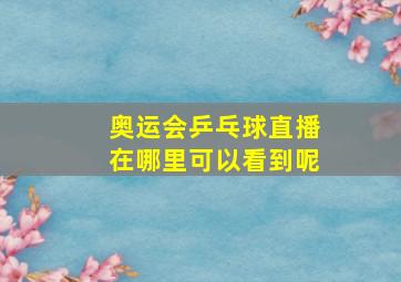 奥运会乒乓球直播在哪里可以看到呢