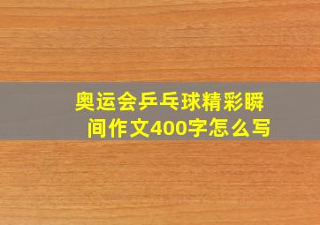 奥运会乒乓球精彩瞬间作文400字怎么写