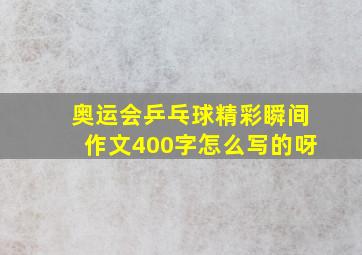 奥运会乒乓球精彩瞬间作文400字怎么写的呀