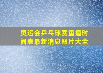 奥运会乒乓球赛重播时间表最新消息图片大全