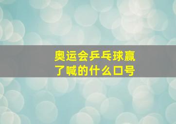 奥运会乒乓球赢了喊的什么口号