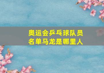 奥运会乒乓球队员名单马龙是哪里人