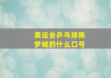 奥运会乒乓球陈梦喊的什么口号