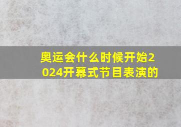 奥运会什么时候开始2024开幕式节目表演的