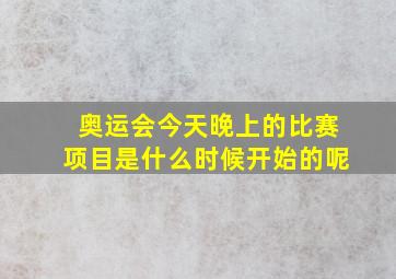 奥运会今天晚上的比赛项目是什么时候开始的呢