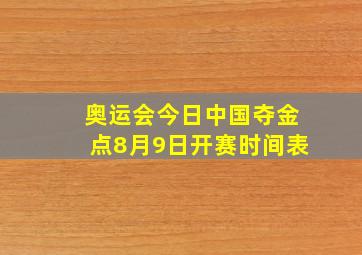 奥运会今日中国夺金点8月9日开赛时间表