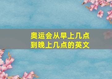 奥运会从早上几点到晚上几点的英文