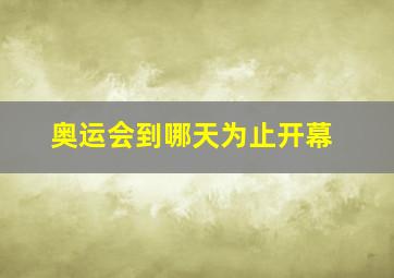 奥运会到哪天为止开幕