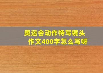 奥运会动作特写镜头作文400字怎么写呀