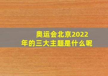 奥运会北京2022年的三大主题是什么呢