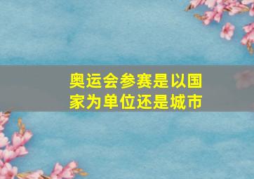 奥运会参赛是以国家为单位还是城市