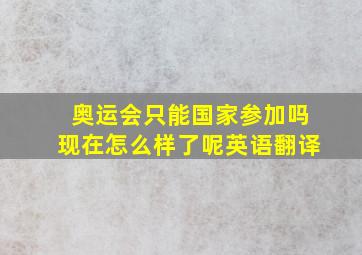 奥运会只能国家参加吗现在怎么样了呢英语翻译