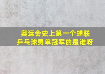 奥运会史上第一个蝉联乒乓球男单冠军的是谁呀