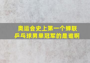 奥运会史上第一个蝉联乒乓球男单冠军的是谁啊