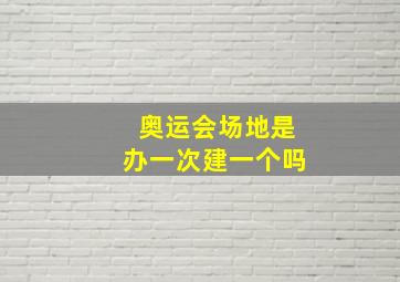 奥运会场地是办一次建一个吗