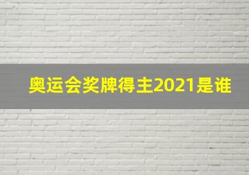 奥运会奖牌得主2021是谁