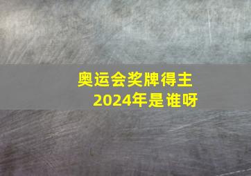 奥运会奖牌得主2024年是谁呀