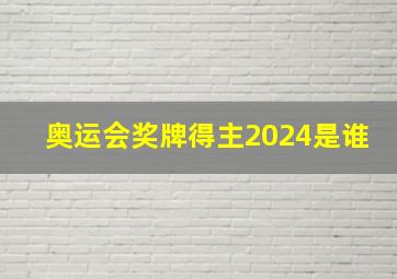 奥运会奖牌得主2024是谁