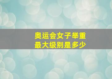 奥运会女子举重最大级别是多少