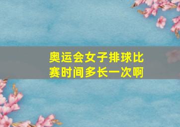 奥运会女子排球比赛时间多长一次啊