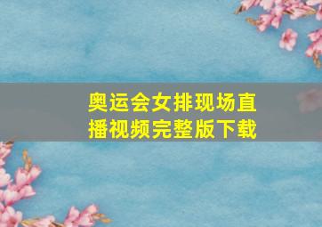 奥运会女排现场直播视频完整版下载