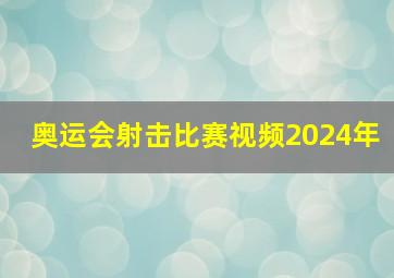 奥运会射击比赛视频2024年