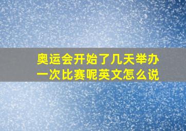 奥运会开始了几天举办一次比赛呢英文怎么说