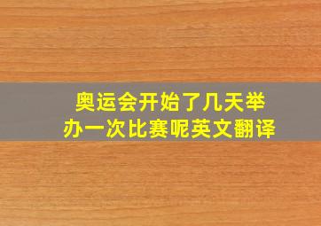 奥运会开始了几天举办一次比赛呢英文翻译