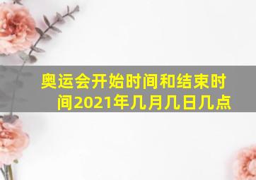 奥运会开始时间和结束时间2021年几月几日几点