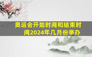 奥运会开始时间和结束时间2024年几月份举办