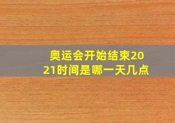 奥运会开始结束2021时间是哪一天几点