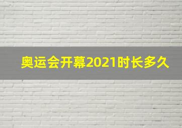 奥运会开幕2021时长多久