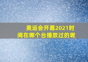 奥运会开幕2021时间在哪个台播放过的呢