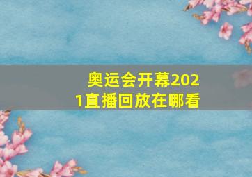 奥运会开幕2021直播回放在哪看