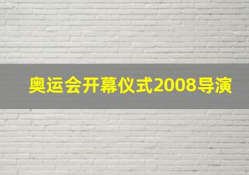 奥运会开幕仪式2008导演